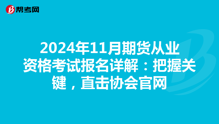 2024年11月期货从业资格考试报名详解：把握关键，直击协会官网