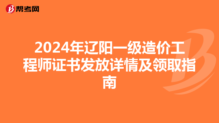 2024年辽阳一级造价工程师证书发放详情及领取指南