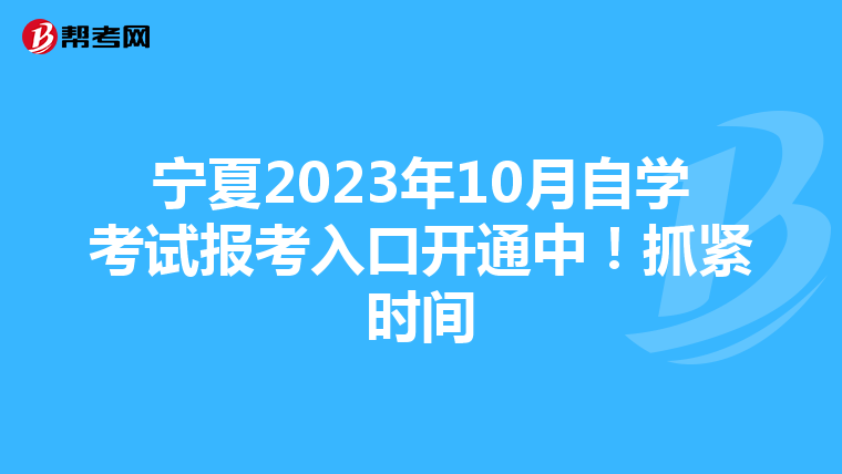 宁夏2023年10月自学考试报考入口开通中！抓紧时间