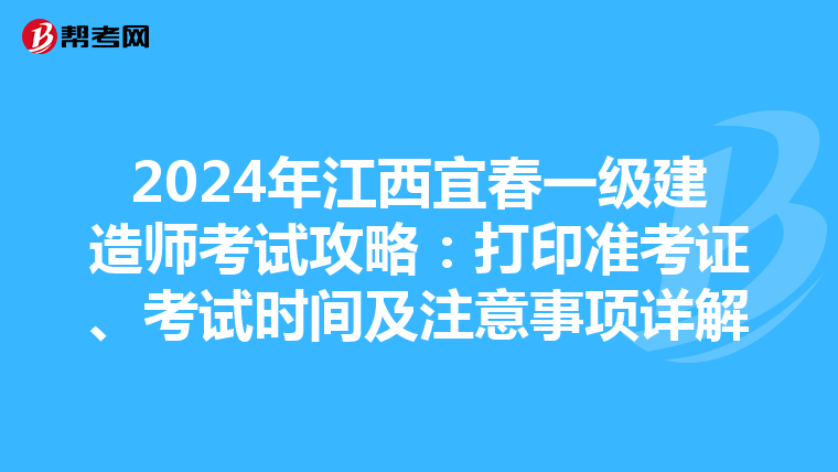 2024年江西宜春一级建造师考试攻略：打印准考证、考试时间及注意事项详解