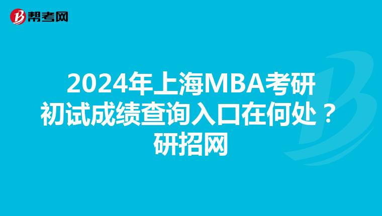 2024年上海MBA考研初试成绩查询入口在何处？研招网