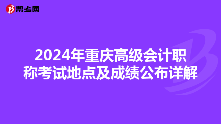 2024年重慶高級(jí)會(huì)計(jì)職稱考試地點(diǎn)及成績(jī)公布詳解