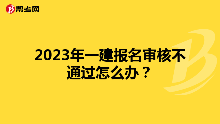 2023年一建报名审核不通过怎么办？