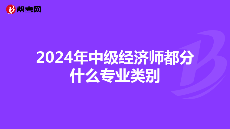 2024年中级经济师都分什么专业类别