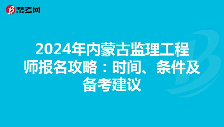 2024年内蒙古监理工程师报名攻略：时间、条件及备考建议