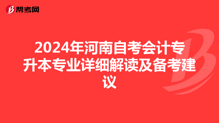 2024年河南自考会计专升本专业详细解读及备考建议