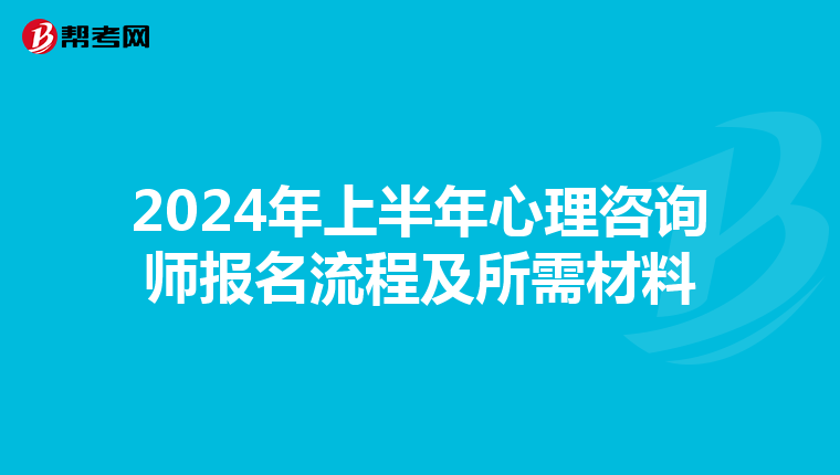 2024年上半年心理咨询师报名流程及所需材料