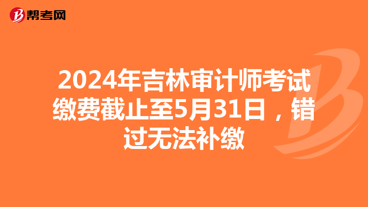 2024年吉林審計師考試繳費截止至5月31日，錯過無法補繳