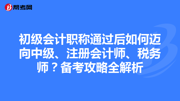 初級(jí)會(huì)計(jì)職稱通過(guò)后如何邁向中級(jí)、注冊(cè)會(huì)計(jì)師、稅務(wù)師？備考攻略全解析