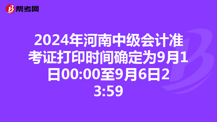 2024年河南中级会计准考证打印时间确定为9月1日00:00至9月6日23:59