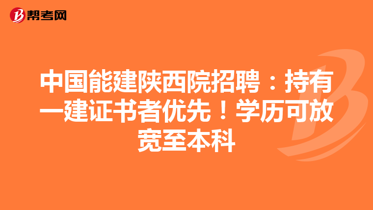 中国能建陕西院招聘：持有一建证书者优先！学历可放宽至本科