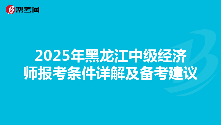2025年黑龙江中级经济师报考条件详解及备考建议