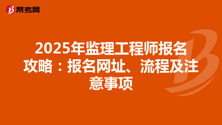 2025年监理工程师报名攻略：报名网址、流程及注意事项