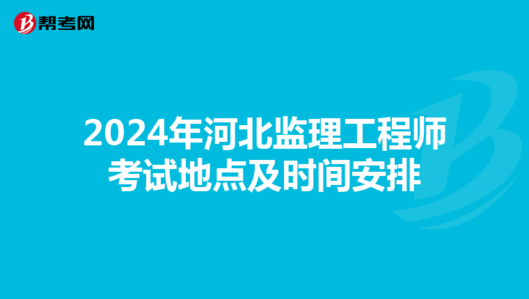 2024年河北监理工程师考试地点及时间安排