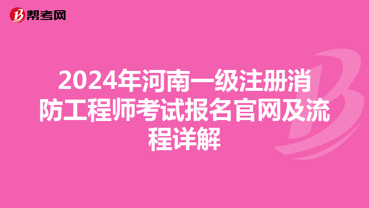 2024年河南一級注冊消防工程師考試報(bào)名官網(wǎng)及流程詳解