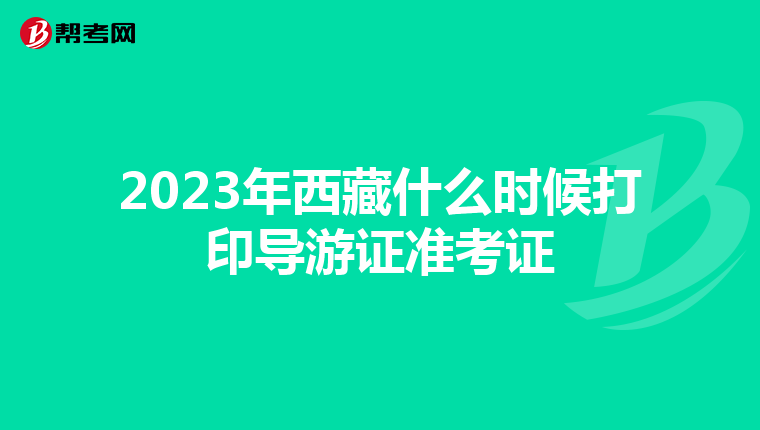 2023年西藏什么时候打印导游证准考证