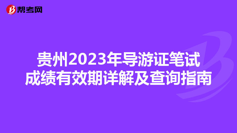 贵州2023年导游证笔试成绩有效期详解及查询指南