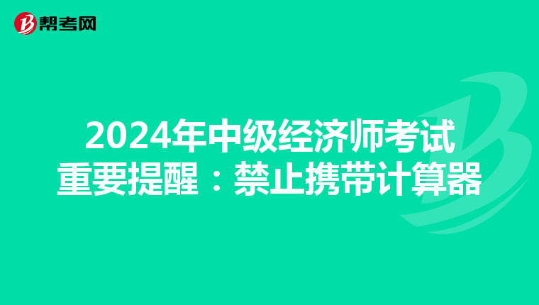 2024年中级经济师考试重要提醒：禁止携带计算器