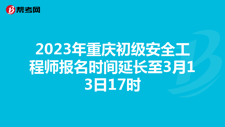 2023年重庆初级安全工程师报名时间延长至3月13日17时