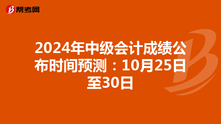 2024年中级会计成绩公布时间预测：10月25日至30日