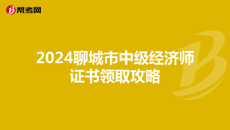 2024聊城市中级经济师证书领取攻略