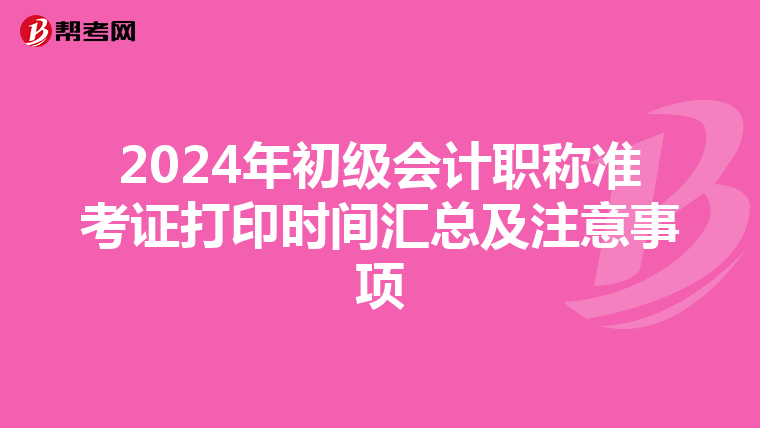 2024年初级会计职称准考证打印时间汇总及注意事项
