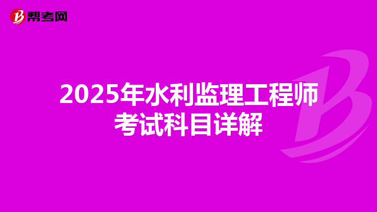 2025年水利监理工程师考试科目详解