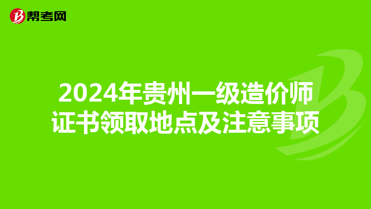 2024年贵州一级造价师证书领取地点及注意事项