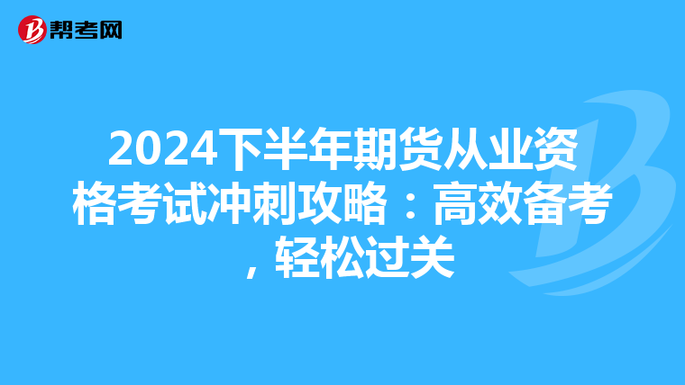 2024下半年期货从业资格考试冲刺攻略：高效备考，轻松过关