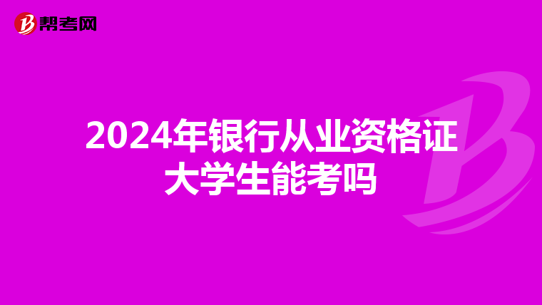 2024年银行从业资格证大学生能考吗