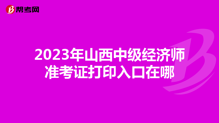 2023年山西中级经济师准考证打印入口在哪