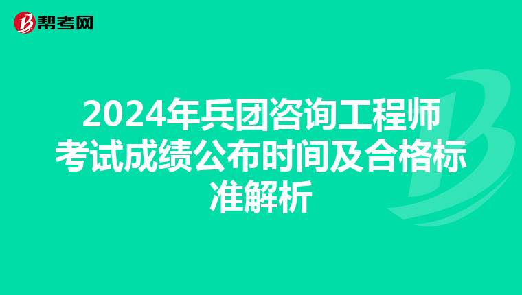2024年兵团咨询工程师考试成绩公布时间及合格标准解析