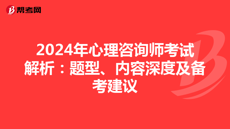2024年心理咨询师考试解析：题型、内容深度及备考建议