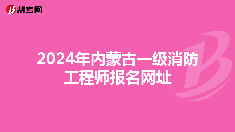 2024年内蒙古一级消防工程师报名网址