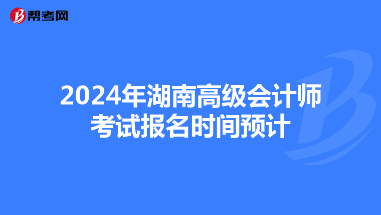 2024年湖南高级会计师考试报名时间预计