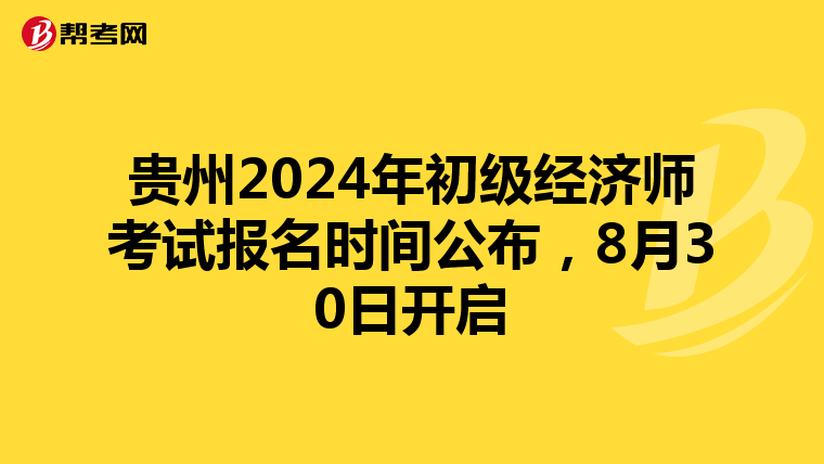贵州2024年初级经济师考试报名时间公布，8月30日开启
