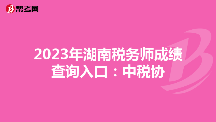 2023年湖南稅務師成績查詢入口：中稅協