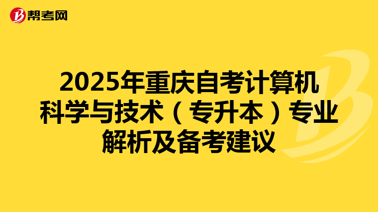 2025年重庆自考计算机科学与技术（专升本）专业解析及备考建议