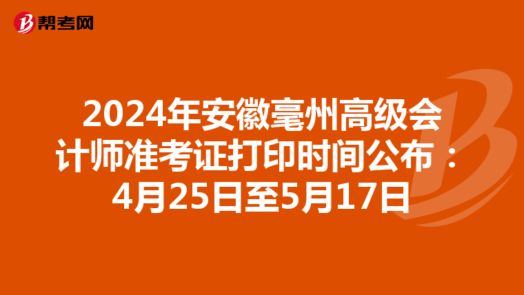 2024年安徽毫州高级会计师准考证打印时间公布：4月25日至5月17日