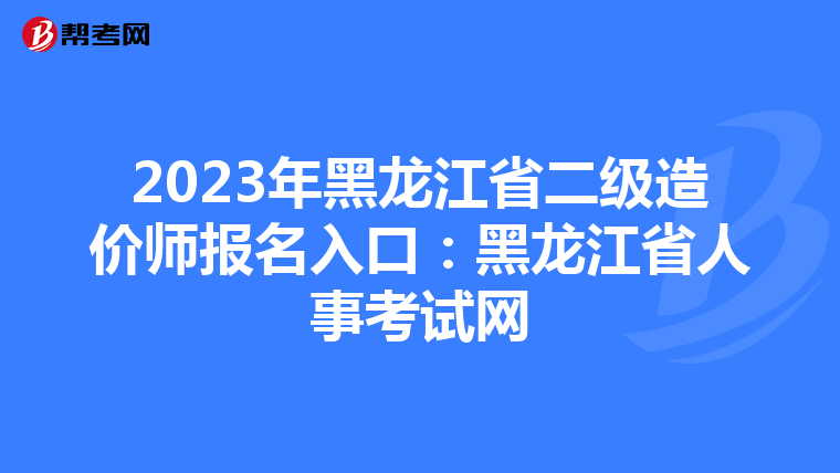2023年黑龍江省二級(jí)造價(jià)師報(bào)名入口:黑龍江省人事考試網(wǎng)