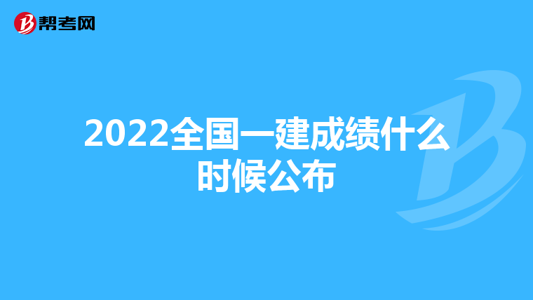 2022全国一建成绩什么时候公布