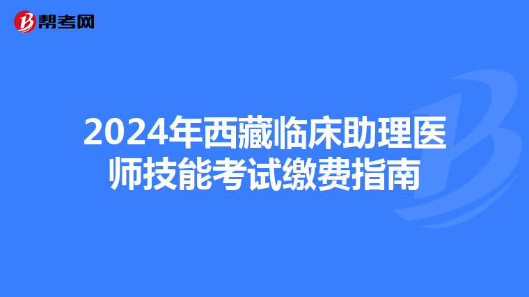 2024年西藏臨床助理醫師技能考試繳費指南