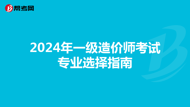 2024年一级造价师考试专业选择指南