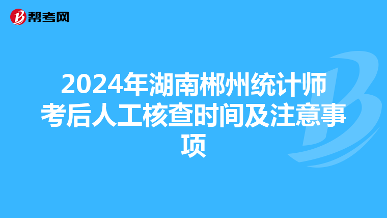 2024年湖南郴州統(tǒng)計(jì)師考后人工核查時(shí)間及注意事項(xiàng)