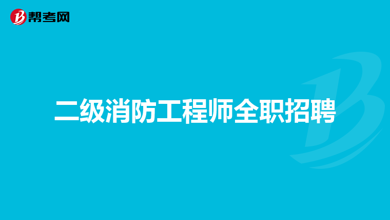二级消防工程师全职招聘