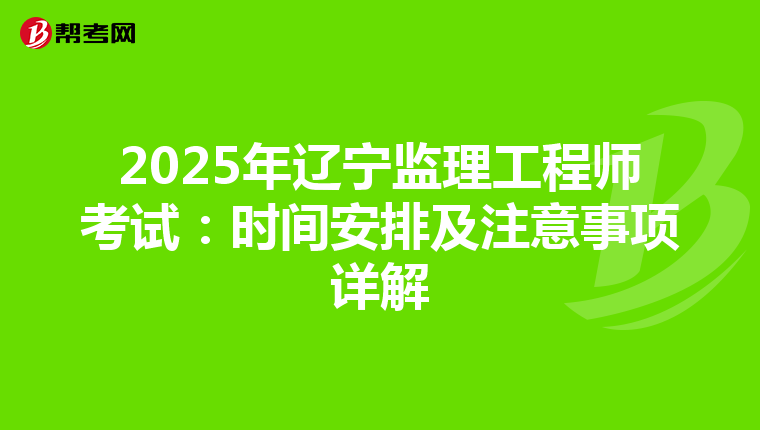 2025年辽宁监理工程师考试：时间安排及注意事项详解