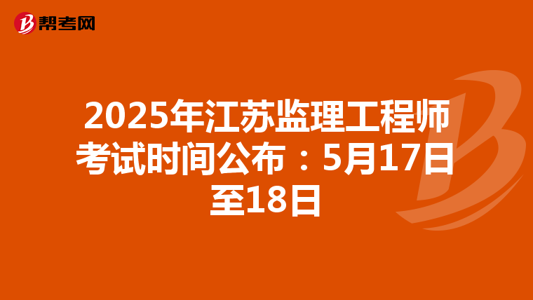 2025年江苏监理工程师考试时间公布：5月17日至18日