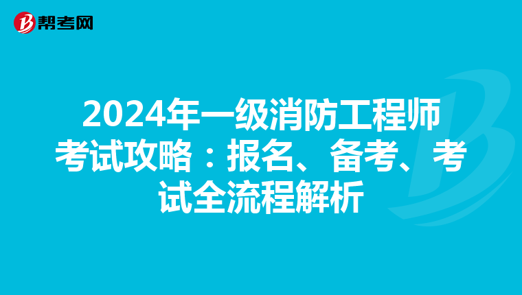 2024年一级消防工程师考试攻略：报名、备考、考试全流程解析