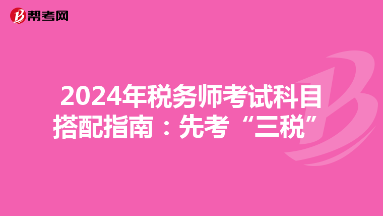 2024年稅務(wù)師考試科目搭配指南:先考“三稅”