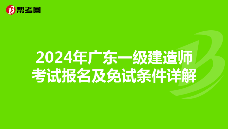 2024年广东一级建造师考试报名及免试条件详解
